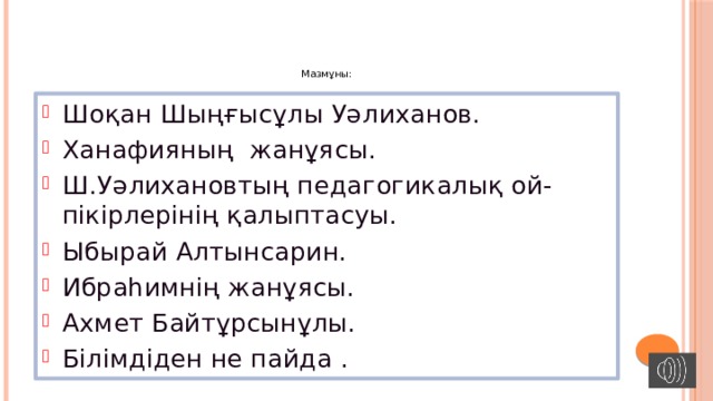 Мазмұны: Шоқан Шыңғысұлы Уәлиханов. Ханафияның жанұясы. Ш.Уәлихановтың педагогикалық ой-пікірлерінің қалыптасуы. Ыбырай Алтынсарин. Ибраһимнің жанұясы. Ахмет Байтұрсынұлы. Білімдіден не пайда . 