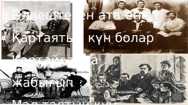 Әлпештеген ата-ене Қартаятын күн болар Қартайғанда жабығып Мал таятын күн болар Ата-енең қартайса Тіреу болар бұл оқу Қартайғанда мал тайса Сүйеу болар бұл оқу! Ыбырай Алтынсарин 