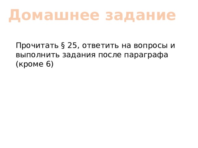Домашнее задание Прочитать § 25, ответить на вопросы и выполнить задания после параграфа (кроме 6) 