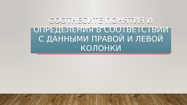 Соотнесите понятия и определения в соответствии с данными правой и левой колонки 