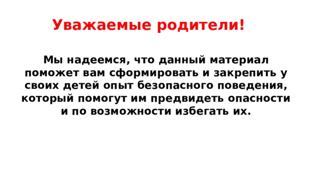Уважаемые родители!   Мы надеемся, что данный материал поможет вам сформировать и закрепить у своих детей опыт безопасного поведения, который помогут им предвидеть опасности и по возможности избегать их. 