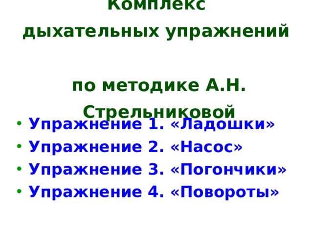 Комплекс  дыхательных упражнений  по методике А.Н. Стрельниковой Упражнение 1. «Ладошки» Упражнение 2. «Насос» Упражнение 3. «Погончики» Упражнение 4. «Повороты»  