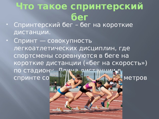 Что такое спринтерский бег Спринтерский бег – бег на короткие дистанции. Спринт — совокупность легкоатлетических дисциплин, где спортсмены соревнуются в беге на короткие дистанции («бег на скорость») по стадиону. Длина дистанции в спринте составляет от 30 до 600 метров 