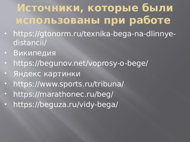 Источники, которые были использованы при работе https://gtonorm.ru/texnika-bega-na-dlinnye-distancii/ Википедия https://begunov.net/voprosy-o-bege/ Яндекс картинки https://www.sports.ru/tribuna/ https://marathonec.ru/beg/ https://beguza.ru/vidy-bega/ 