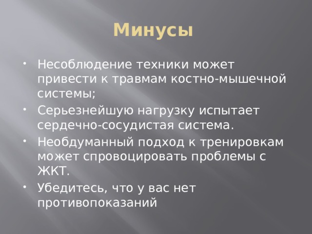 Минусы Несоблюдение техники может привести к травмам костно-мышечной системы; Серьезнейшую нагрузку испытает сердечно-сосудистая система. Необдуманный подход к тренировкам может спровоцировать проблемы с ЖКТ. Убедитесь, что у вас нет противопоказаний 