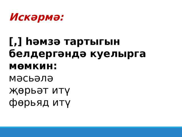Искәрмә:  [ , ]  һәмзә тартыгын белдергәндә куелырга мөмкин: мәсьәлә җөрьәт итү фөрьяд итү 