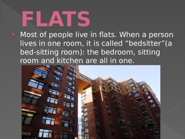FLATS Most of people live in flats. When a person lives in one room, it is called “bedsitter”(a bed-sitting room): the bedroom, sitting room and kitchen are all in one. 
