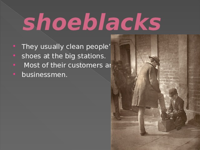 shoeblacks They usually clean people’s shoes at the big stations.  Most of their customers are businessmen. 