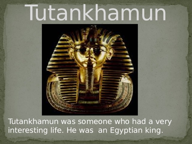 Tutankhamun Tutankhamun was someone who had a very interesting life. He was an Egyptian king. 