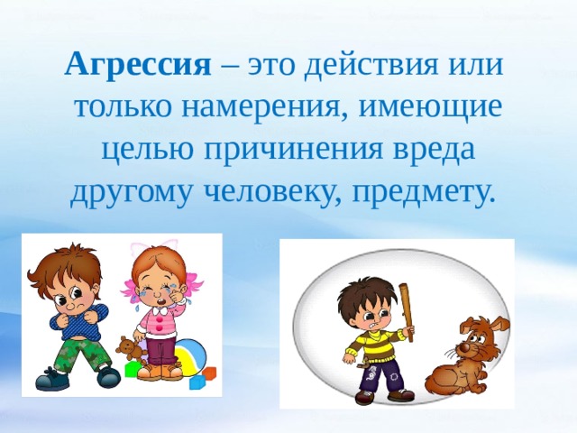 Агрессия – это действия или только намерения, имеющие целью причинения вреда другому человеку, предмету. 
