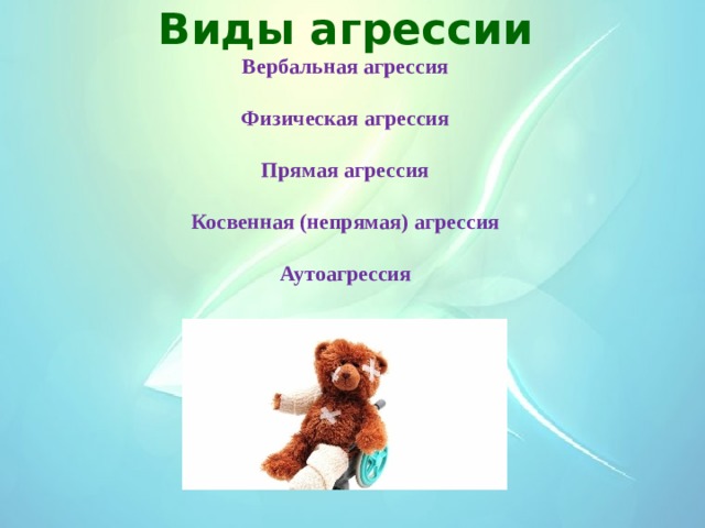 Виды агрессии  Вербальная агрессия   Физическая агрессия   Прямая агрессия   Косвенная (непрямая) агрессия   Аутоагрессия       