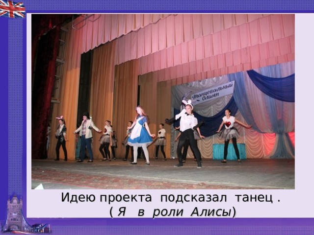 Идею проекта подсказал танец .  ( Я в роли Алисы ) 
