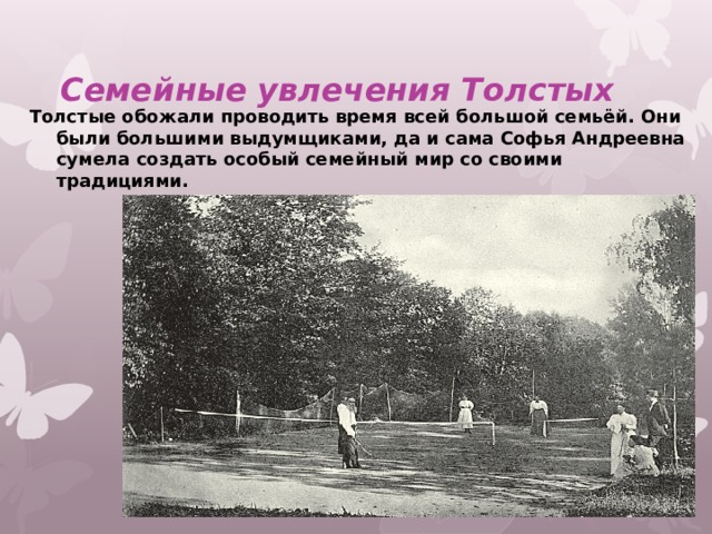 Семейные увлечения Толстых Толстые обожали проводить время всей большой семьёй. Они были большими выдумщиками, да и сама Софья Андреевна сумела создать особый семейный мир со своими традициями. 