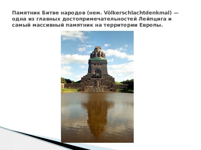 Памятник Битве народов (нем. Völkerschlachtdenkmal) — одна из главных достопримечательностей Лейпцига и самый массивный памятник на территории Европы. 