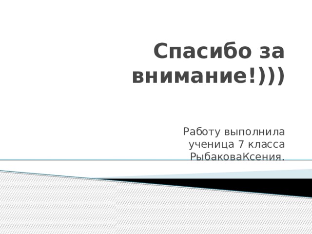 Спасибо за внимание!))) Работу выполнила  ученица 7 класса  РыбаковаКсения. 