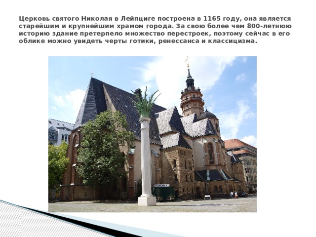 Церковь святого Николая в Лейпциге построена в 1165 году, она является старейшим и крупнейшим храмом города. За свою более чем 800-летнюю историю здание претерпело множество перестроек, поэтому сейчас в его облике можно увидеть черты готики, ренессанса и классицизма. 