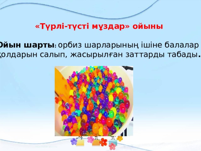 «Түрлі-түсті мұздар» ойыны  Ойын шарты :   орбиз шарларының ішіне балалар қолдарын салып, жасырылған заттарды табады . 