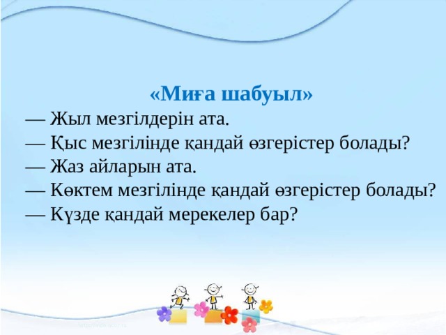 «Миға шабуыл» —  Жыл мезгілдерін ата. —  Қыс мезгілінде қандай өзгерістер болады? —  Жаз айларын ата. —  Көктем мезгілінде қандай өзгерістер болады? —  Күзде қандай мерекелер бар? 