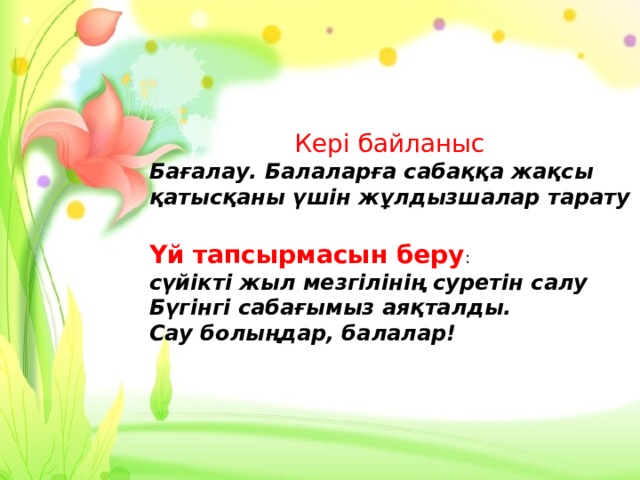 Кері байланыс Бағалау. Балаларға сабаққа жақсы қатысқаны үшін жұлдызшалар тарату  Үй тапсырмасын беру :  сүйікті жыл мезгілінің суретін салу Бүгінгі сабағымыз аяқталды. Сау болыңдар, балалар!   