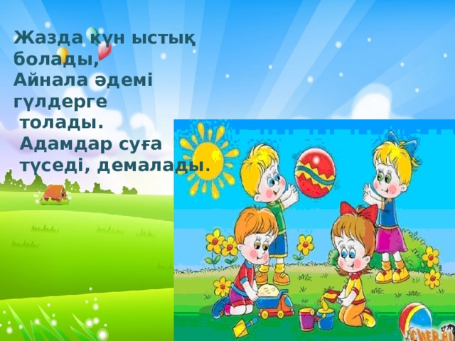 Жазда күн ыстық болады, Айнала әдемі гүлдерге  толады.  Адамдар суға  түседі, демалады . 