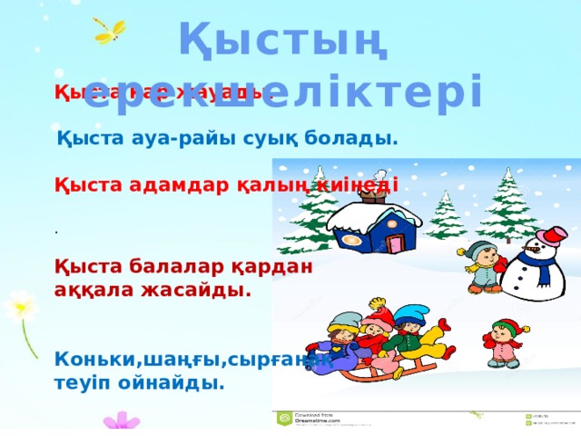 Қыстың ерекшеліктері Қыста қар жауады.  Қыста ауа-райы суық болады.  Қыста адамдар қалың киінеді  . Қыста балалар қардан аққала жасайды.   Коньки,шаңғы,сырғанақ теуіп ойнайды. 