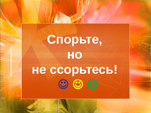 Спорьте,  но  не ссорьтесь!        