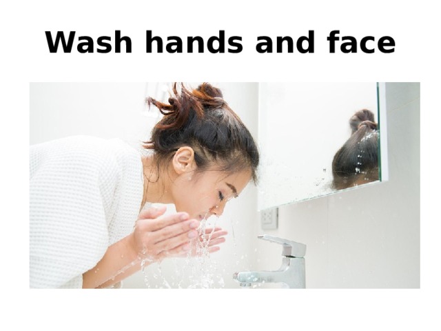 Wash hands and face 