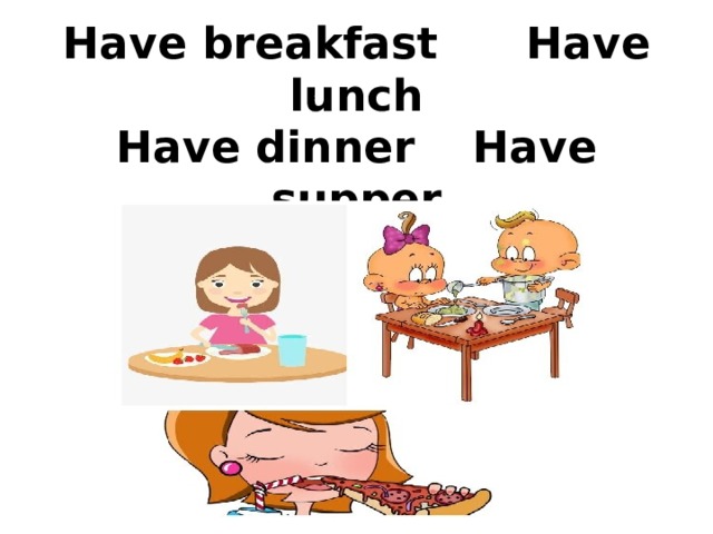 Have breakfast    Have lunch  Have dinner   Have supper 