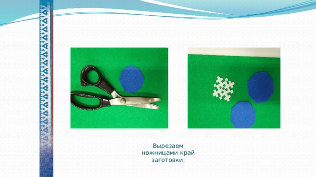    Вырезаем ножницами край заготовки. 