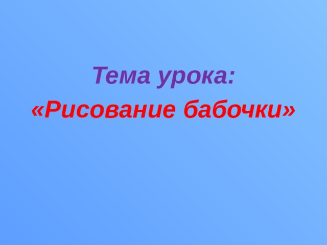 Тема урока: «Рисование бабочки» 