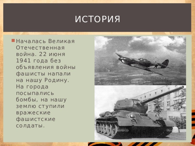 история Началась Великая Отечественная война. 22 июня 1941 года без объявления войны фашисты напали на нашу Родину. На города посыпались бомбы, на нашу землю ступили вражеские фашистские солдаты. 