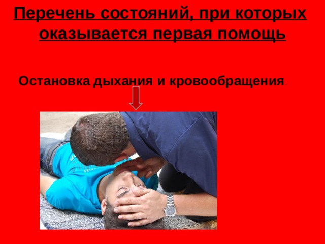 Перечень состояний, при которых   оказывается первая помощь   Остановка дыхания и кровообращения . 