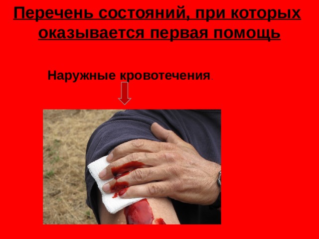 Перечень состояний, при которых   оказывается первая помощь   Наружные кровотечения . 