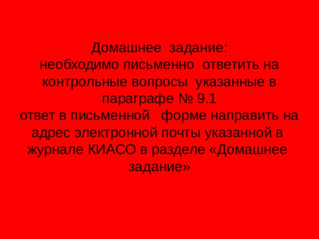 Домашнее задание:  необходимо письменно ответить на контрольные вопросы указанные в параграфе № 9.1  ответ в письменной форме направить на адрес электронной почты указанной в журнале КИАСО в разделе «Домашнее задание» 