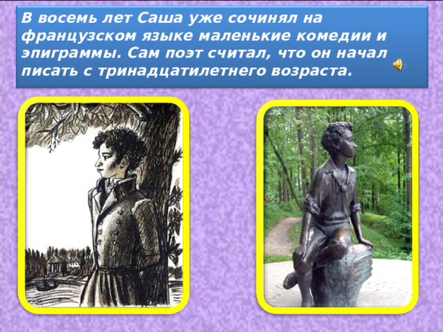 В восемь лет Саша уже сочинял на французском языке маленькие комедии и эпиграммы. Сам поэт считал, что он начал писать с тринадцатилетнего возраста. 