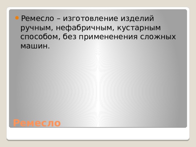Ремесло – изготовление изделий ручным, нефабричным, кустарным способом, без примененения сложных машин. Ремесло 