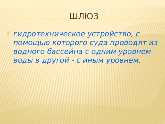 Шлюз гидротехническое устройство, с помощью которого суда проводят из водного бассейна с одним уровнем воды в другой - с иным уровнем. 