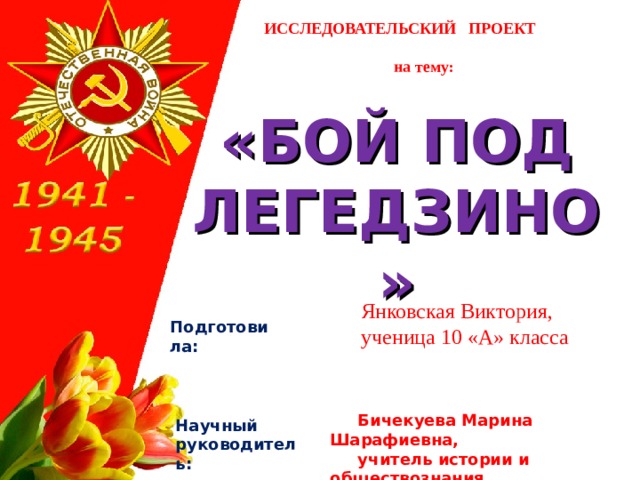  ИССЛЕДОВАТЕЛЬСКИЙ ПРОЕКТ   на тему: «БОЙ ПОД ЛЕГЕДЗИНО»  Янковская Виктория,  ученица 10 «А» класса Подготовила:  Бичекуева Марина Шарафиевна,  учитель истории и обществознания Научный руководитель: 