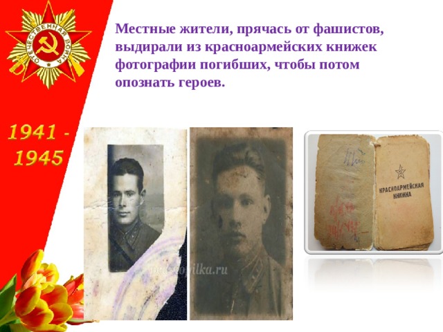 Местные жители, прячась от фашистов, выдирали из красноармейских книжек фотографии погибших, чтобы потом опознать героев. 