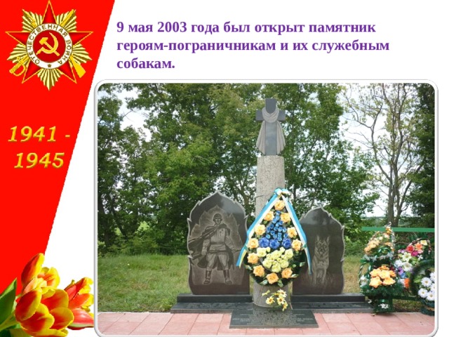 9 мая 2003 года был открыт памятник  героям-пограничникам и их служебным собакам. 