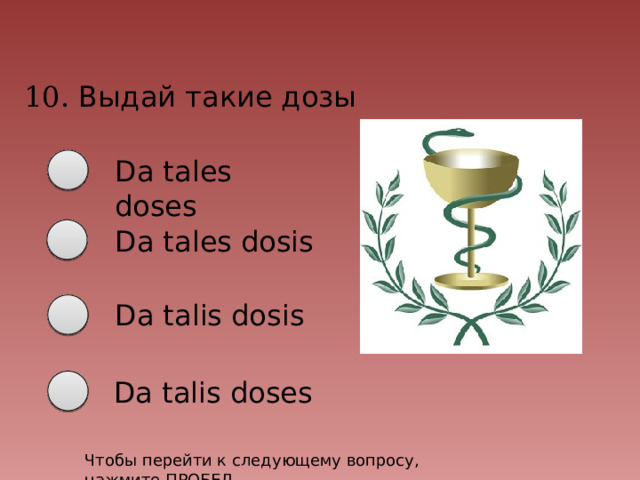 10. Выдай такие дозы Da tales doses Da tales dosis Da talis dosis Da talis doses Чтобы перейти к следующему вопросу, нажмите ПРОБЕЛ 