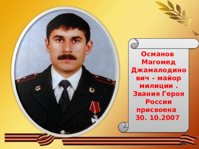 Османов Магомед Джамалодинович – майор милиции . Звания Героя России присвоена 30. 10.2007 