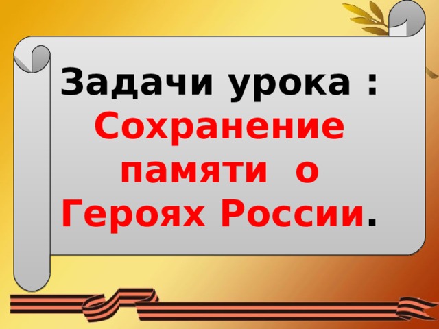 Задачи урока : Сохранение памяти о Героях России . 