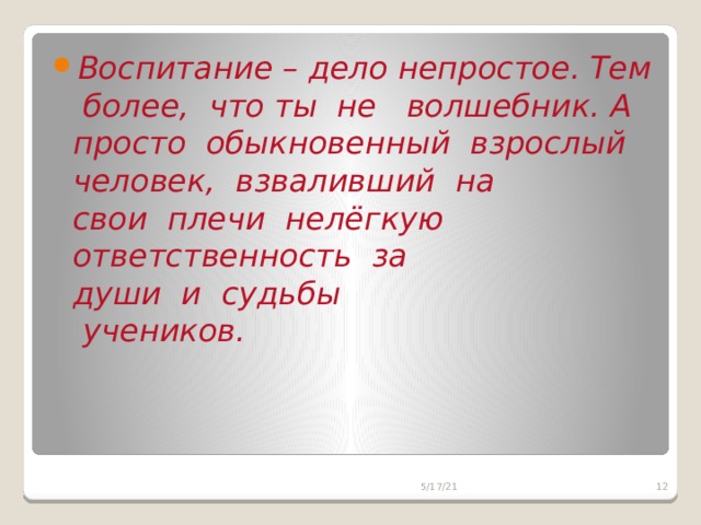 Воспитание – дело непростое. Тем более, что ты не волшебник. А просто обыкновенный взрослый человек, взваливший на  свои плечи нелёгкую ответственность за  души и судьбы  учеников.   5/17/21  