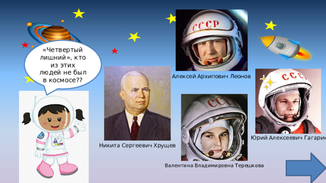 «Четвертый лишний», кто из этих людей не был в космосе?? Алексей Архипович Леонов Юрий Алексеевич Гагарин Никита Сергеевич Хрущев Валентина Владимировна Терешкова 