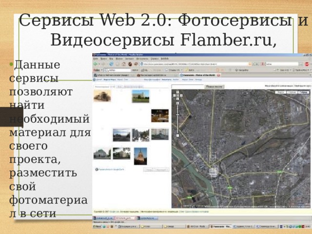 Сервисы Web 2.0: Фотосервисы и Видеосервисы Flamber.ru, Panoramio.com Данные сервисы позволяют найти необходимый материал для своего проекта, разместить свой фотоматериал в сети 