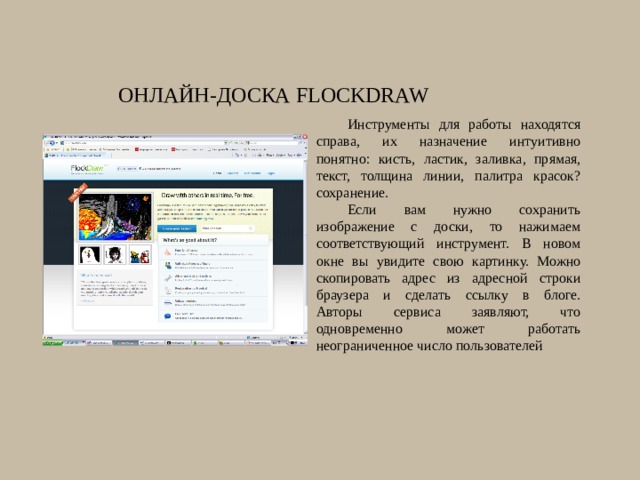 Онлайн-доска FlockDraw Инструменты для работы находятся справа, их назначение интуитивно понятно: кисть, ластик, заливка, прямая, текст, толщина линии, палитра красок? сохранение. Если вам нужно сохранить изображение с доски, то нажимаем соответствующий инструмент. В новом окне вы увидите свою картинку. Можно скопировать адрес из адресной строки браузера и сделать ссылку в блоге.  Авторы сервиса заявляют, что одновременно может работать неограниченное число пользователей 