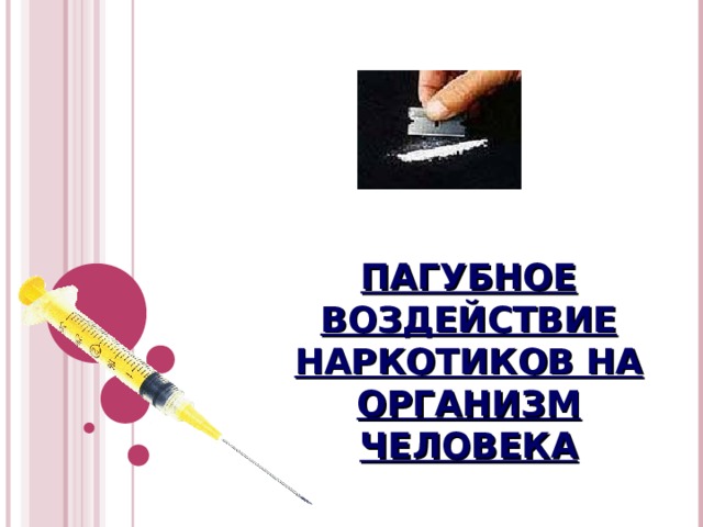 ПАГУБНОЕ ВОЗДЕЙСТВИЕ НАРКОТИКОВ НА ОРГАНИЗМ ЧЕЛОВЕКА 
