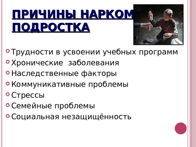 ПРИЧИНЫ НАРКОМАНИИ ПОДРОСТКА Трудности в усвоении учебных программ Хронические заболевания Наследственные факторы Коммуникативные проблемы Стрессы Семейные проблемы Социальная незащищённость 
