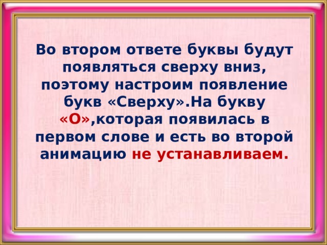  Во втором ответе буквы будут появляться сверху вниз, поэтому настроим появление букв «Сверху».На букву «О» ,которая появилась в первом слове и есть во второй анимацию не устанавливаем.   